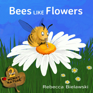 Bees Like Flowers Mummy Nature 2 Rebecca Bielawski Bielawski