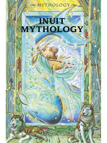 Inuit Mythology Not Mayan Aztec Mythology Evelyn Wolfson Wolfson