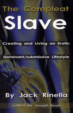 The Compleat Slave Creating And Living An Erotic Dominantsubmissive Lifestyle Jack Rinella Joseph W Bean Rinella