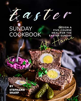 Easter Sunday Cookbook Design A Fivecourse Meal For The Easter Sunday At Home Stephanie Sharp Sharp