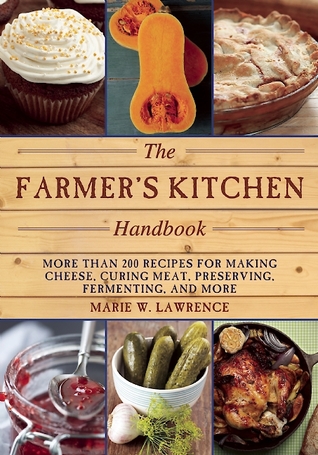 The Farmers Kitchen Handbook More Than 200 Recipes For Making Cheese Curing Meat Preserving Fermenting And More Marie W Lawrence