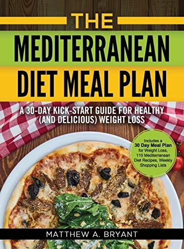 The Mediterranean Diet Meal Plan A 30day Kickstart Guide For Healthy And Delicious Weight Loss Includes A 30 Day Meal Plan For Weight Loss 110 Mediterranean Diet Recipes Weekly Shopping Lists Matthew A Bryant Bryant