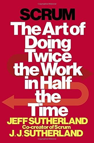 Scrum The Art Of Doing Twice The Work In Half The Time Jeff Sutherland Jeffrey Victor Sutherland