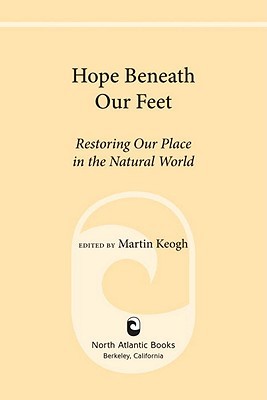 Hope Beneath Our Feet Restoring Our Place In The Natural World Martin Keogh Michael Pollan Barbara Kingsolver Alice Walker Howard Zinn Keogh