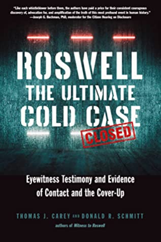 Roswell The Ultimate Cold Case Eyewitness Testimony And Evidence Of Contact And The Coverup Thomas J Carey Donald R Schmitt Carey