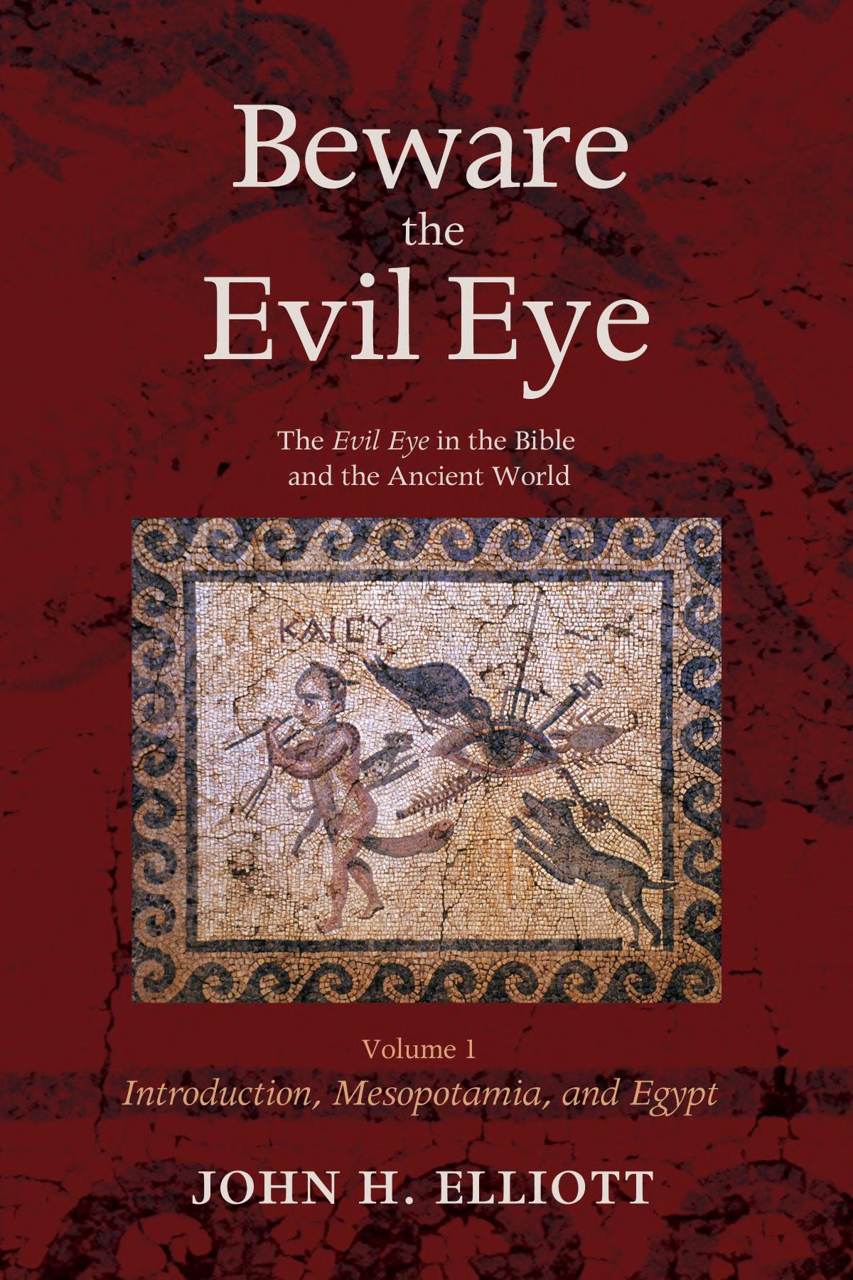 Beware The Evil Eye Volume 1 The Evil Eye In The Bible And The Ancient Worldintroduction Mesopotamia And Egypt J H Elliott Elliott