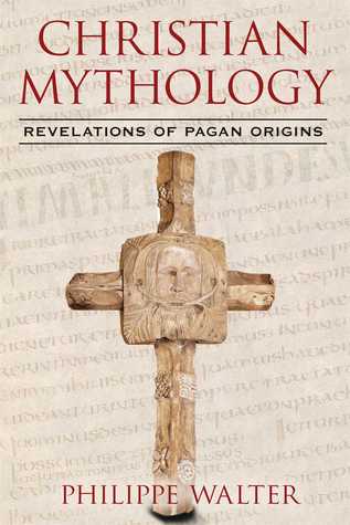 Christian Mythology Revelations Of Pagan Origins Philippe Walter Walter