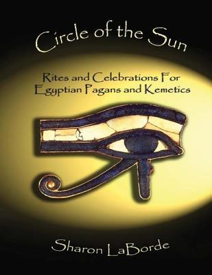 Circle Of The Sun Rites And Celebrations For Egyptian Pagans And Kemetics Sharon Laborde Laborde