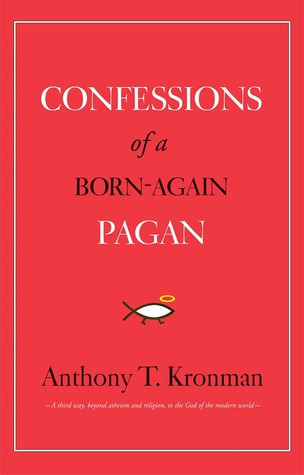 Confessions Of A Bornagain Pagan Anthony T Kronman Kronman