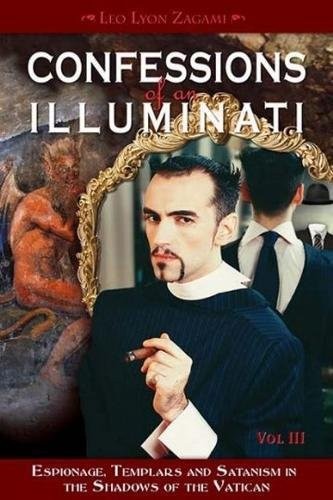 Confessions Of An Illuminati Volume I Espionage Templars And Satanism In The Shadows Of The Vatican Leo Lyon Zagami