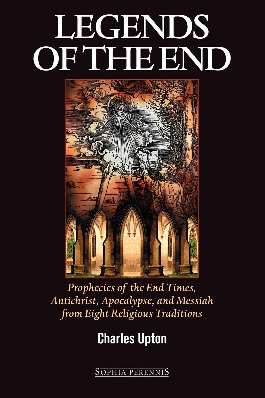 Legends Of The Endprophecies Of The End Times Antichrist Apocalypse Messiah From Eight Religious Traditions Charles Upton Upton