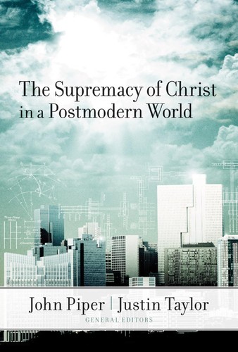 The Supremacy Of Christ In A Postmodern World John Piper Justin Taylor Piper