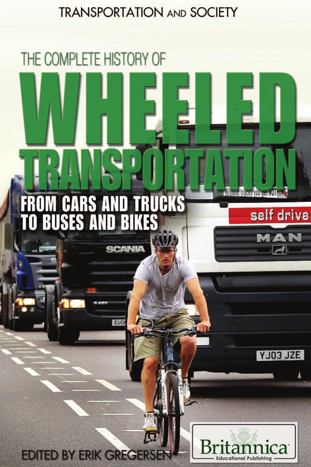 The Complete History Of Wheeled Transportation From Cars And Trucks To Buses And Bikes Erik Gregersen Britannica Educational Publishing Gregersen