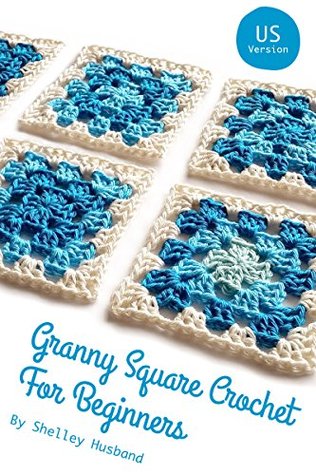 Granny Square Crochet For Beginners Us Version Shelley Husband