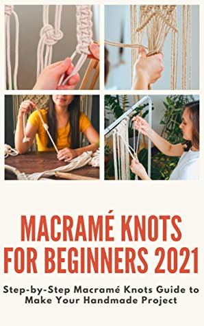 Macram Knots For Beginners 2021 Stepbystep Macram Knots Guide To Make Your Handmade Project Helen Cook