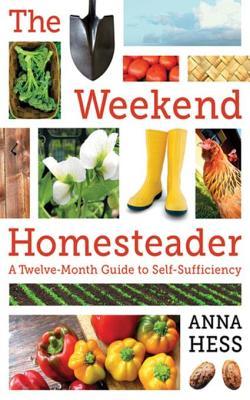 The Weekend Homesteader A Twelvemonth Guide To Selfsufficiency Anna Hess