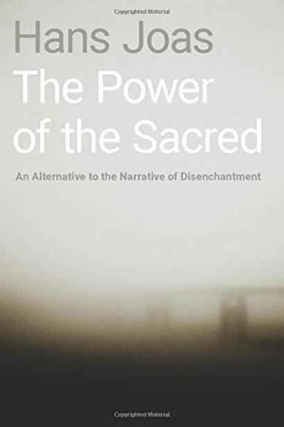 The Power Of The Sacred An Alternative To The Narrative Of Disenchantment 1st Edition Hans Joas