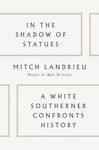 In The Shadow Of Statues A White Southerner Confronts History Mitch Landrieu