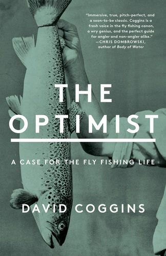 The Optimist A Case For The Fly Fishing Life David Coggins