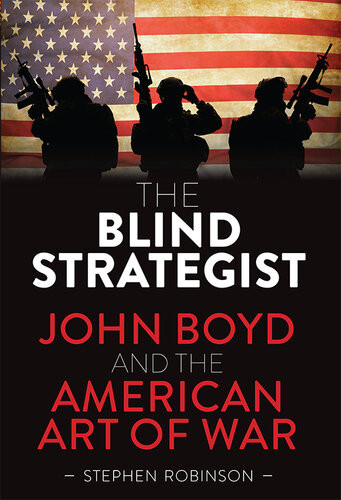 The Blind Strategist John Boyd And The American Art Of War Stephen Robinson