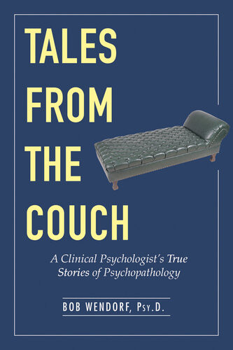 Tales From The Couch A Clinical Psychologists True Stories Of Psychopathology Bob Wendorf