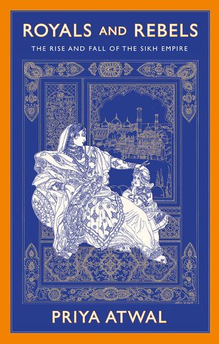 Royals And Rebels The Rise And Fall Of The Sikh Empire Priya Atwal