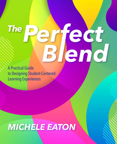 The Perfect Blend A Practical Guide To Designing Studentcentered Learning Experiences Michele Eaton