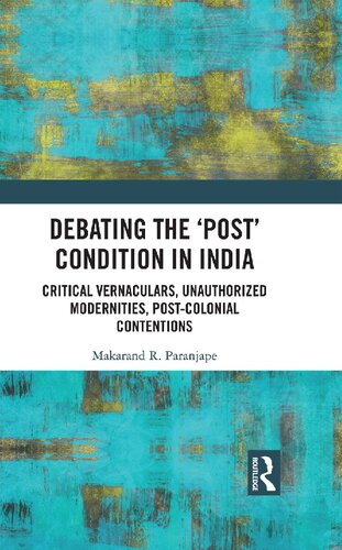 Debating The Post Condition In India Critical Vernaculars Unauthorized Modernities Postcolonial Contentions Makarand R Paranjape