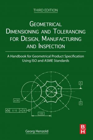 Geometrical Dimensioning And Tolerancing For Design Manufacturing And Inspection A Handbook For Geometrical Product Specification Using Iso And Asme Standards 3rd Edition Georg Henzold