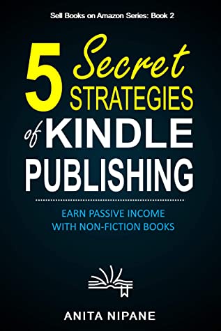 5 Secret Strategies Of Kindle Publishing Earn Passive Income With Nonfiction Books Sell Books On Amazon Book 1 Anita Nipane