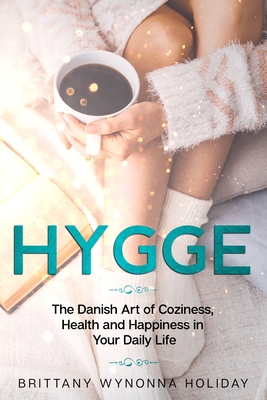 Hygge Your Ultimate Guide To Danish Ways Of Living A Better Life Filled With Comfort And Happiness Brittany Wynonna Holiday Holiday