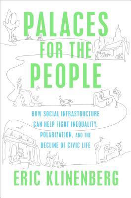 Palaces For The People How Social Infrastructure Can Help Fight Inequality Polarization And The Decline Of Civic Life Eric Klinenberg Klinenberg