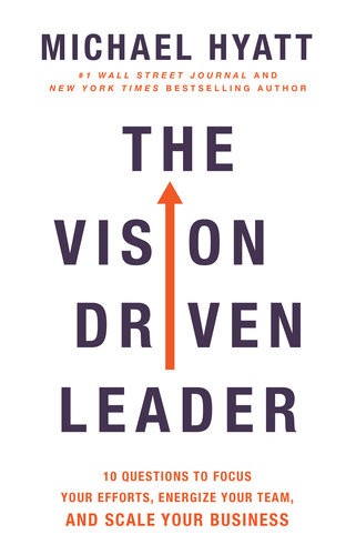 The Visiondriven Leader 10 Questions To Focus Your Efforts Energize Your Team And Scale Your Business Michael Hyatt