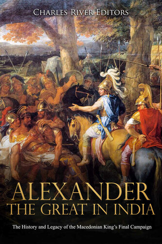 Alexander The Great In India The History And Legacy Of The Macedonian Kings Final Campaign Charles River Editors