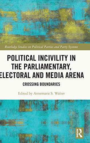Political Incivility In The Parliamentary Electoral And Media Arena Crossing Boundaries Routledge Studies On Political Parties And Party Systems 1st Edition Annemarie S Walter