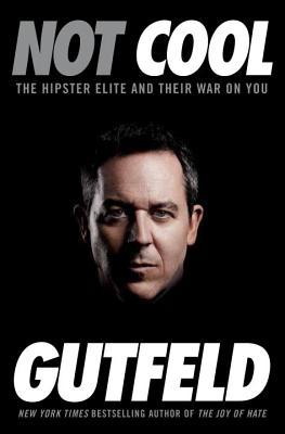 Not Cool The Hipster Elite And Their War On You Greg Gutfeld Gutfeld