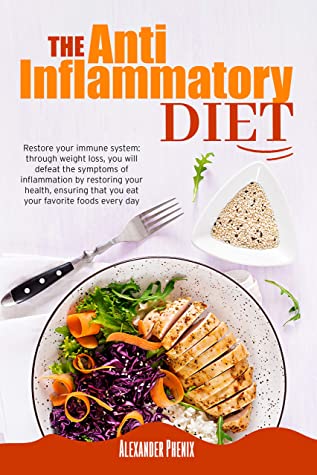 The Antiinflammatory Diet Restore Your Immune System Through Weight Loss You Will Defeat The Symptoms Of Inflammation By Restoring Your Health Ensuring That You Eat Your Favorite Foods Every Day Alexander Phenix