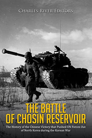 The Battle Of Chosin Reservoir The History Of The Chinese Victory That Pushed Un Forces Out Of North Korea During The Korean War Charles River Editors