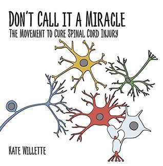 Dont Call It A Miracle The Movement To Cure Spinal Cord Injury Kate Willette Willette