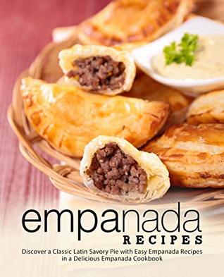 Empanada Recipes Discover A Classic Latin Savory Pie With Easy Empanada Recipes In A Delicious Empanada Cookbook Booksumo Press