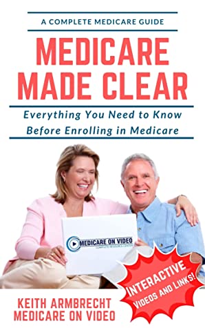 Medicare Made Clear Everything You Need To Know Before Enrolling In Medicare Keith Armbrecht