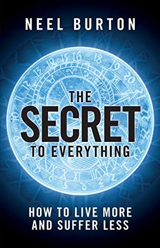 The Secret To Everything How To Live More And Suffer Less Neel Burton Burton
