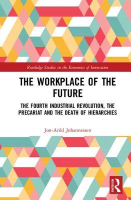 The Workplace Of The Future The Fourth Industrial Revolution The Precariat And The Death Of Hierarchies Jonarild Johannessen Johannessen
