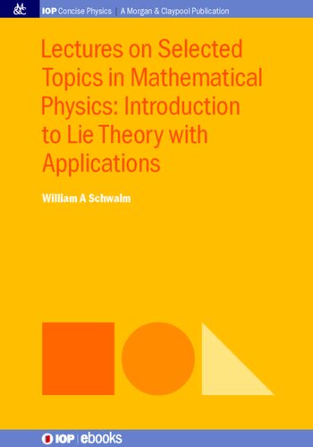 Lectures On Selected Topics In Mathematical Physics Introduction To Lie Theory With Applications William A Schwalm