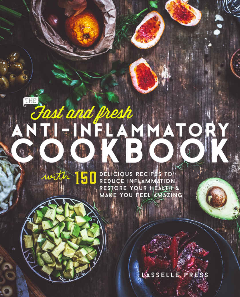 Fast And Fresh Antiinflammatory Cookbook 150 Delicious Recipes To Reduce Inflammation Restore Your Health Make You Feel Amazing Lasselle Press