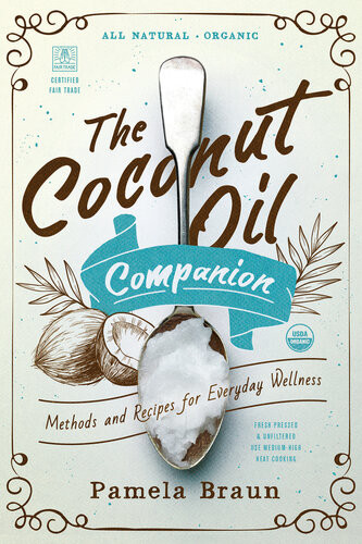 The Coconut Oil Companion Methods And Recipes For Everyday Wellness Pamela Braun