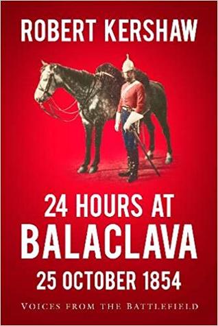 24 Hours At Balaclava Voices From The Battlefield Robert Kershaw