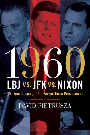 1960lbj Vs Jfk Vs Nixon The Epic Campaign That Forged Three Presidencies David Pietrusza Pietrusza