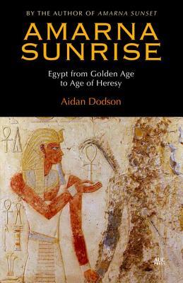 Amarna Sunrise Egypt From Golden Age To Age Of Heresy Aidan Dodson Dodson