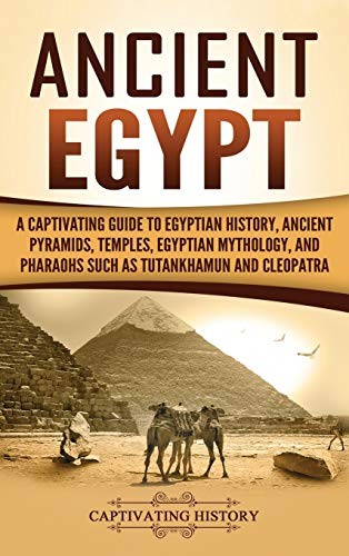 Ancient Egypt A Captivating Guide To Egyptian History Ancient Pyramids Temples Egyptian Mythology And Pharaohs Such As Tutankhamun And Cleopatra Captivating History History
